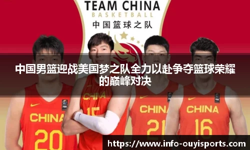 中国男篮迎战美国梦之队全力以赴争夺篮球荣耀的巅峰对决